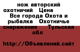 нож авторский охотничий › Цена ­ 5 000 - Все города Охота и рыбалка » Охотничье снаряжение   . Тульская обл.